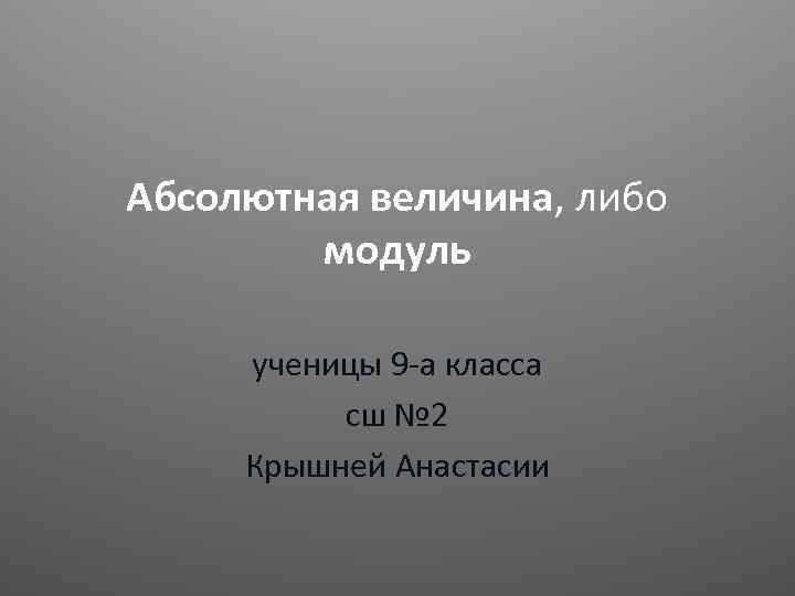 Абсолютная величина, либо модуль ученицы 9 -а класса сш № 2 Крышней Анастасии 