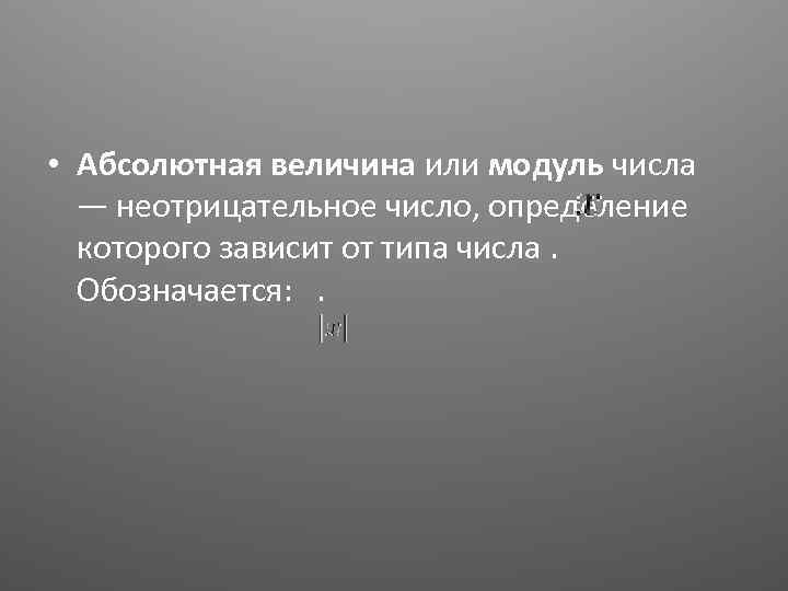  • Абсолютная величина или модуль числа — неотрицательное число, определение которого зависит от