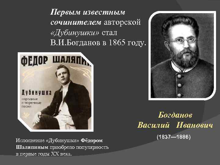 Первым известным сочинителем авторской «Дубинушки» стал В. И. Богданов в 1865 году. Богданов Василий
