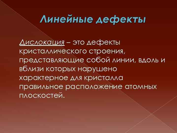 Линейные дефекты Дислокация – это дефекты кристаллического строения, представляющие собой линии, вдоль и вблизи