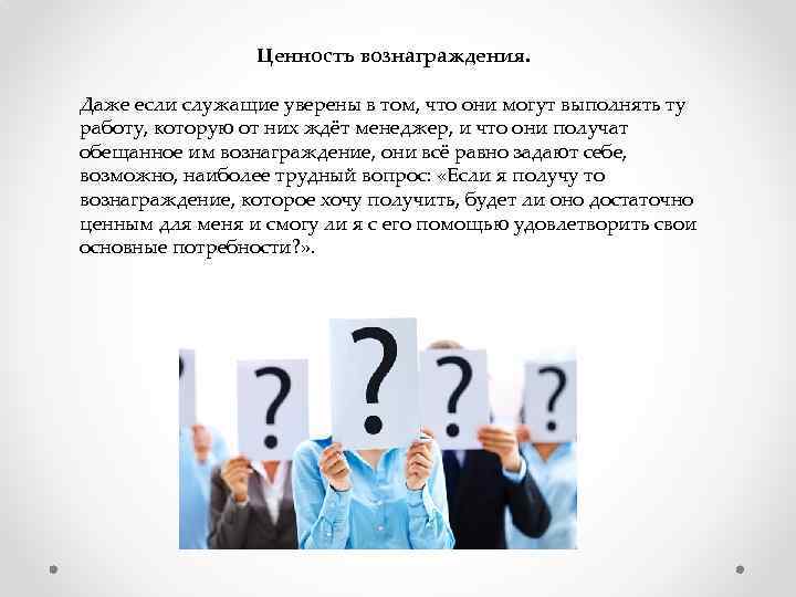 Ценность вознаграждения. Даже если служащие уверены в том, что они могут выполнять ту работу,