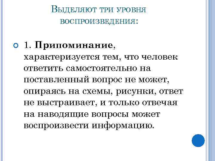 ВЫДЕЛЯЮТ ТРИ УРОВНЯ ВОСПРОИЗВЕДЕНИЯ: 1. Припоминание, характеризуется тем, что человек ответить самостоятельно на поставленный