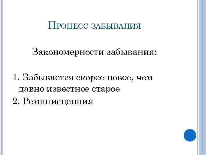 ПРОЦЕСС ЗАБЫВАНИЯ Закономерности забывания: 1. Забывается скорее новое, чем давно известное старое 2. Реминисценция