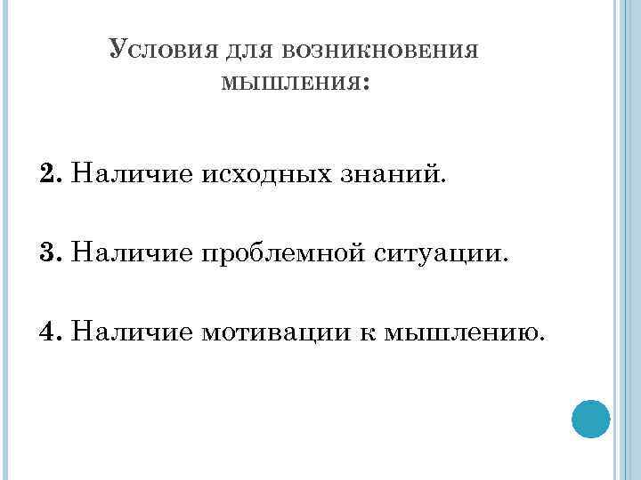 УСЛОВИЯ ДЛЯ ВОЗНИКНОВЕНИЯ МЫШЛЕНИЯ: 2. Наличие исходных знаний. 3. Наличие проблемной ситуации. 4. Наличие