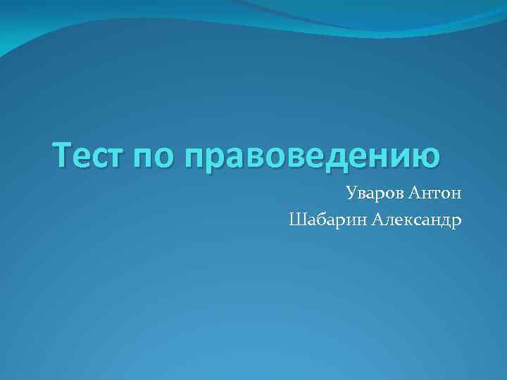 Тест по правоведению Уваров Антон Шабарин Александр 