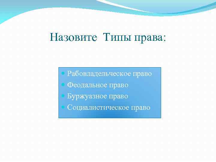 Назовите Типы права: Рабовладельческое право Феодальное право Буржуазное право Социалистическое право 