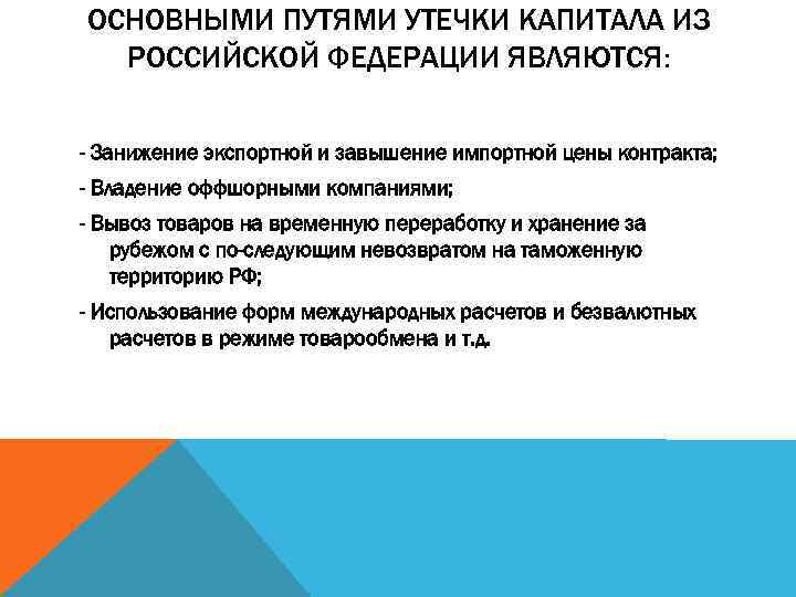 ОСНОВНЫМИ ПУТЯМИ УТЕЧКИ КАПИТАЛА ИЗ РОССИЙСКОЙ ФЕДЕРАЦИИ ЯВЛЯЮТСЯ: - Занижение экспортной и завышение импортной