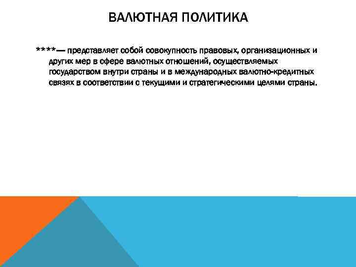ВАЛЮТНАЯ ПОЛИТИКА ****---- представляет собой совокупность правовых, организационных и других мер в сфере валютных