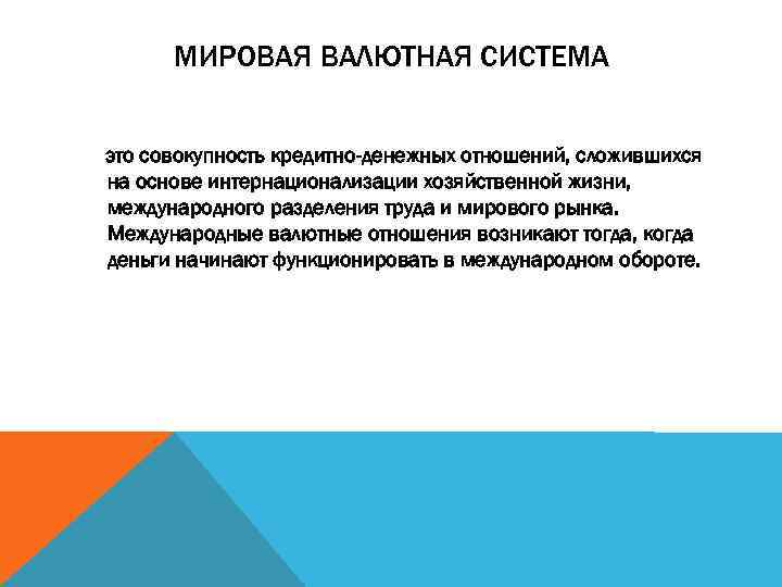 МИРОВАЯ ВАЛЮТНАЯ СИСТЕМА это совокупность кредитно-денежных отношений, сложившихся на основе интернационализации хозяйственной жизни, международного