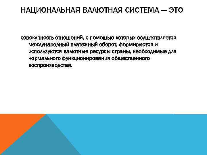 НАЦИОНАЛЬНАЯ ВАЛЮТНАЯ СИСТЕМА --- ЭТО совокупность отношений, с помощью которых осуществляется международный платежный оборот,