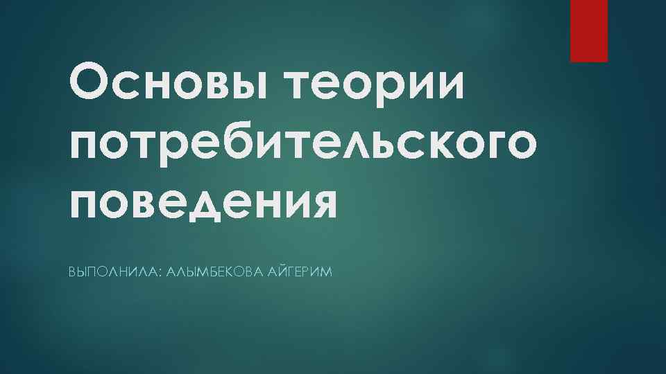 Основы теории потребительского поведения ВЫПОЛНИЛА: АЛЫМБЕКОВА АЙГЕРИМ 