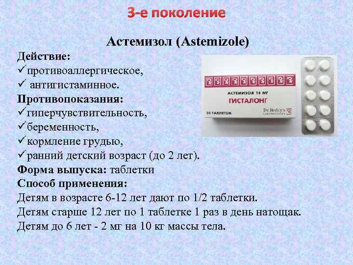 3 -е поколение Астемизол (Astemizole) Действие: üпротивоаллергическое, ü антигистаминное. Противопоказания: üгиперчувствительность, üбеременность, üкормление грудью,