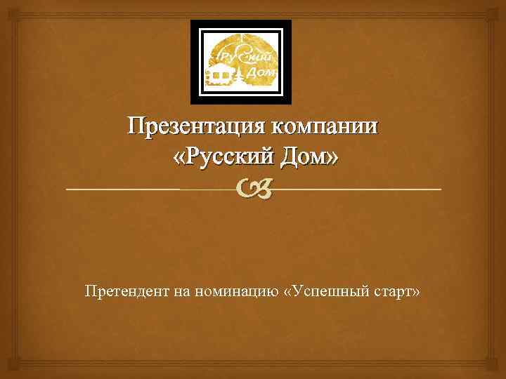 Презентация компании «Русский Дом» Претендент на номинацию «Успешный старт» 