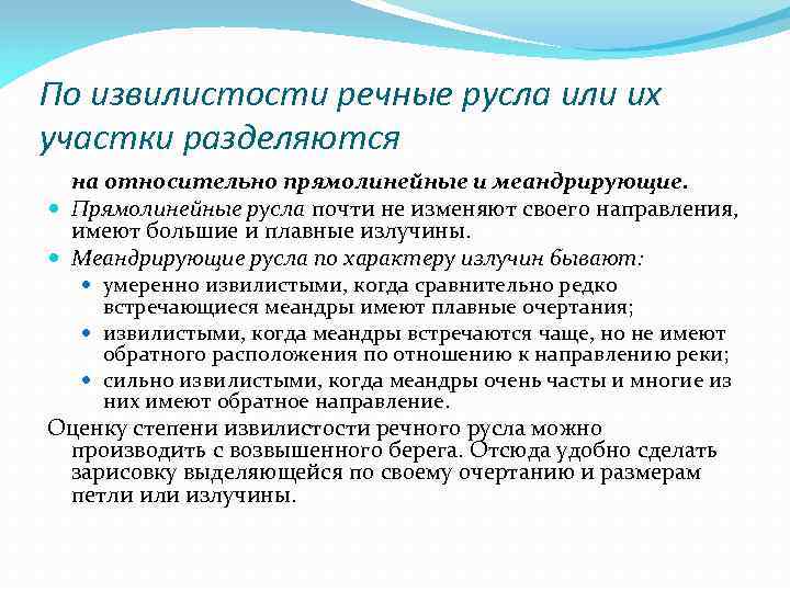 По извилистости речные русла или их участки разделяются на относительно прямолинейные и меандрирующие. Прямолинейные