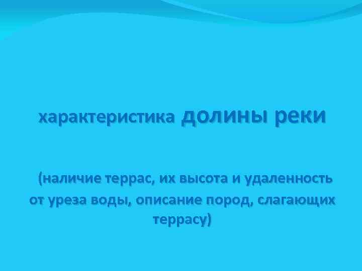 характеристика долины реки (наличие террас, их высота и удаленность от уреза воды, описание пород,