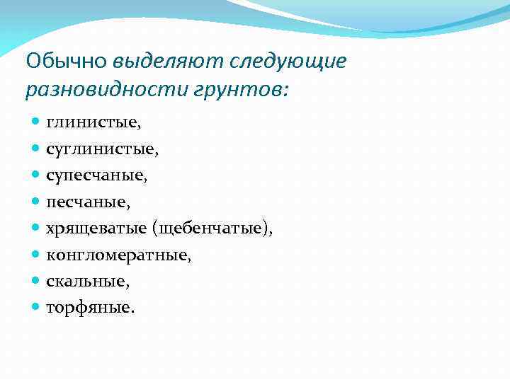 Обычно выделяют следующие разновидности грунтов: глинистые, супесчаные, хрящеватые (щебенчатые), конгломератные, скальные, торфяные. 