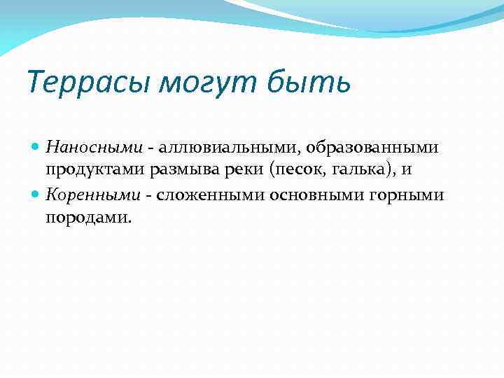 Террасы могут быть Наносными - аллювиальными, образованными продуктами размыва реки (песок, галька), и Коренными
