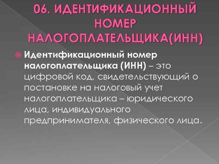 06. ИДЕНТИФИКАЦИОННЫЙ НОМЕР НАЛОГОПЛАТЕЛЬЩИКА(ИНН) Идентификационный номер налогоплательщика (ИНН) – это цифровой код, свидетельствующий о