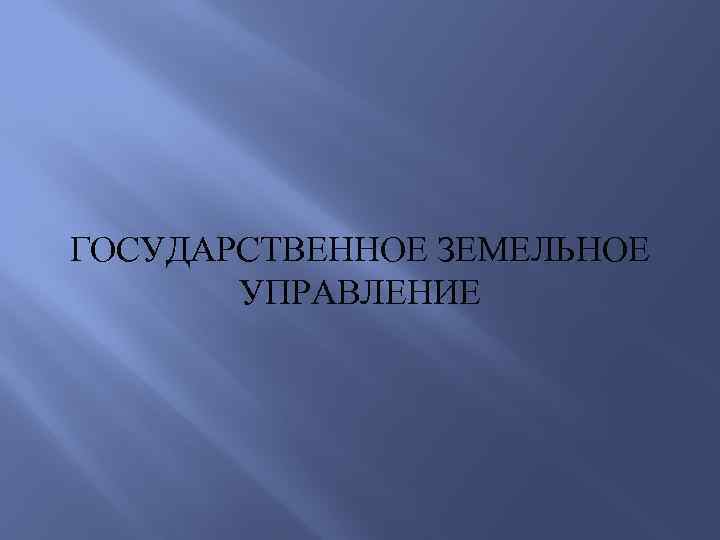 ГОСУДАРСТВЕННОЕ ЗЕМЕЛЬНОЕ УПРАВЛЕНИЕ 