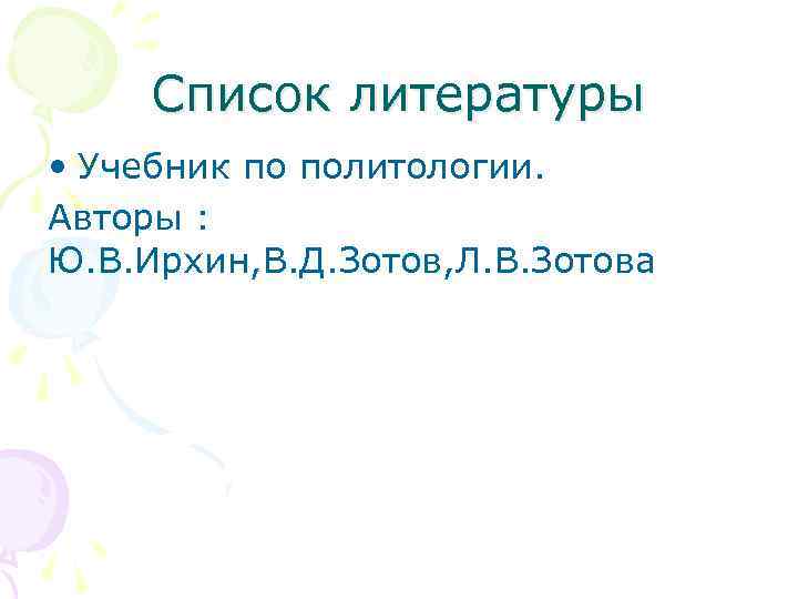 Список литературы • Учебник по политологии. Авторы : Ю. В. Ирхин, В. Д. Зотов,
