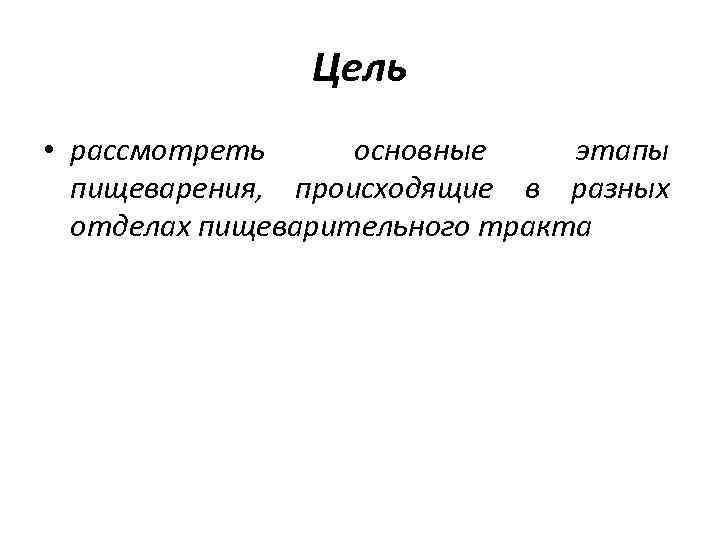 Цель • рассмотреть основные этапы пищеварения, происходящие в разных отделах пищеварительного тракта 