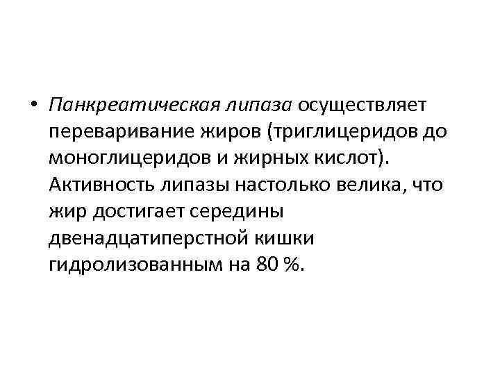  • Панкреатическая липаза осуществляет переваривание жиров (триглицеридов до моноглицеридов и жирных кислот). Активность