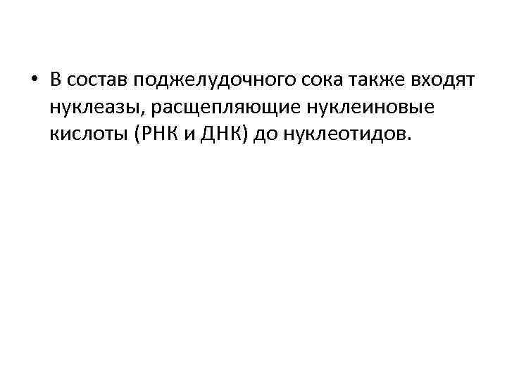  • В состав поджелудочного сока также входят нуклеазы, расщепляющие нуклеиновые кислоты (РНК и