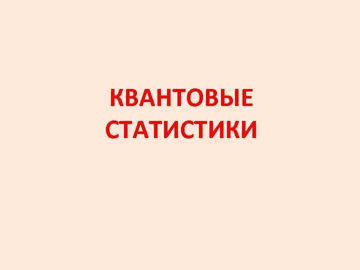 КВАНТОВЫЕ СТАТИСТИКИ 