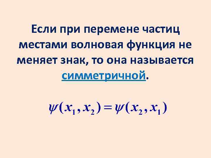 Если при перемене частиц местами волновая функция не меняет знак, то она называется симметричной.