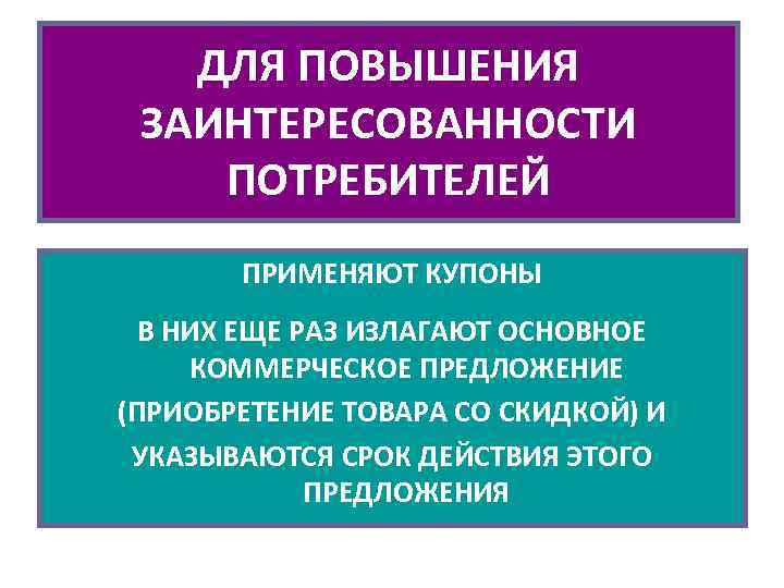 ДЛЯ ПОВЫШЕНИЯ ЗАИНТЕРЕСОВАННОСТИ ПОТРЕБИТЕЛЕЙ ПРИМЕНЯЮТ КУПОНЫ В НИХ ЕЩЕ РАЗ ИЗЛАГАЮТ ОСНОВНОЕ КОММЕРЧЕСКОЕ ПРЕДЛОЖЕНИЕ