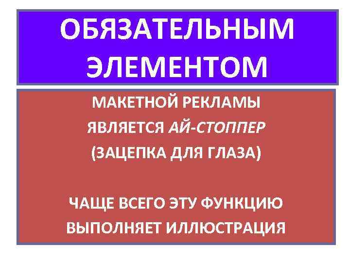 ОБЯЗАТЕЛЬНЫМ ЭЛЕМЕНТОМ МАКЕТНОЙ РЕКЛАМЫ ЯВЛЯЕТСЯ АЙ-СТОППЕР (ЗАЦЕПКА ДЛЯ ГЛАЗА) ЧАЩЕ ВСЕГО ЭТУ ФУНКЦИЮ ВЫПОЛНЯЕТ