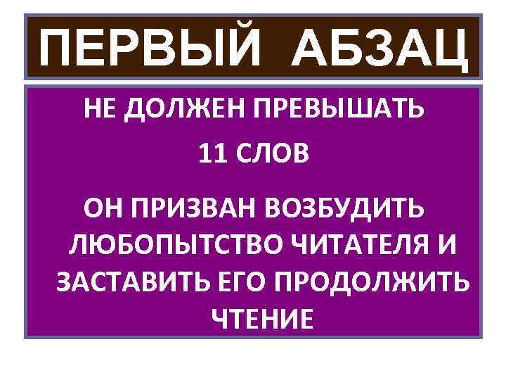 ПЕРВЫЙ АБЗАЦ НЕ ДОЛЖЕН ПРЕВЫШАТЬ 11 СЛОВ ОН ПРИЗВАН ВОЗБУДИТЬ ЛЮБОПЫТСТВО ЧИТАТЕЛЯ И ЗАСТАВИТЬ