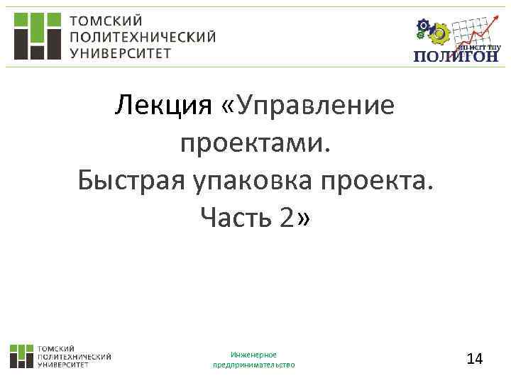 Лекция «Управление проектами. Быстрая упаковка проекта. Часть 2» Инженерное предпринимательство 14 