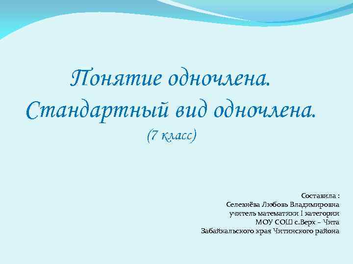 Понятие одночлена. Стандартный вид одночлена. (7 класс) Составила : Селезнёва Любовь Владимировна учитель математики