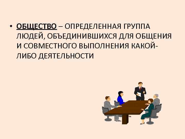  • ОБЩЕСТВО – ОПРЕДЕЛЕННАЯ ГРУППА ЛЮДЕЙ, ОБЪЕДИНИВШИХСЯ ДЛЯ ОБЩЕНИЯ И СОВМЕСТНОГО ВЫПОЛНЕНИЯ КАКОЙЛИБО