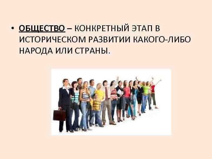  • ОБЩЕСТВО – КОНКРЕТНЫЙ ЭТАП В ИСТОРИЧЕСКОМ РАЗВИТИИ КАКОГО-ЛИБО НАРОДА ИЛИ СТРАНЫ. 