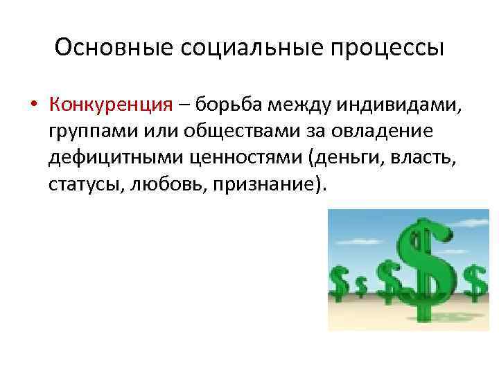 Основные социальные процессы • Конкуренция – борьба между индивидами, группами или обществами за овладение