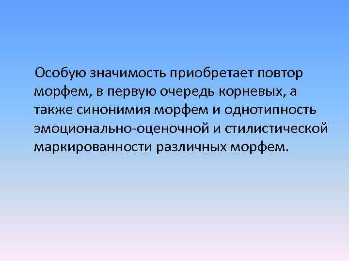 Особую значимость приобретает повтор морфем, в первую очередь корневых, а также синонимия морфем и