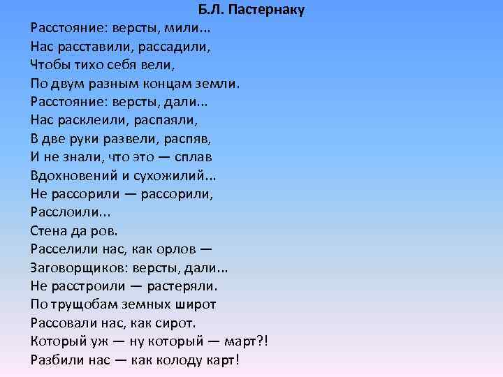 Б. Л. Пастернаку Расстояние: версты, мили. . . Нас расставили, рассадили, Чтобы тихо себя