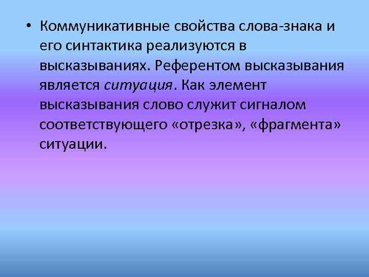  • Коммуникативные свойства слова-знака и его синтактика реализуются в высказываниях. Референтом высказывания является
