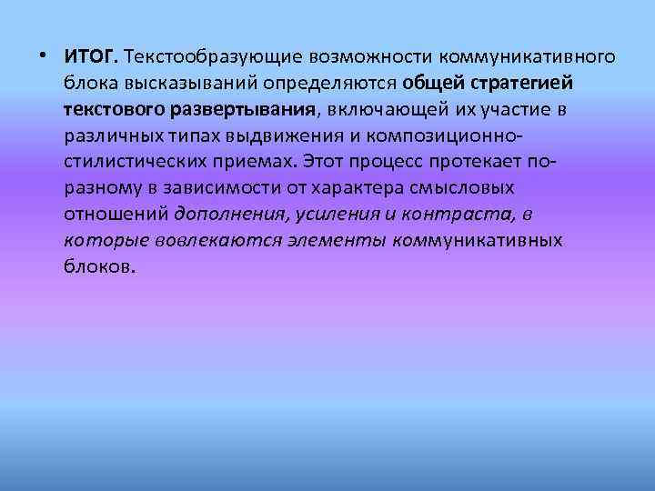  • ИТОГ. Текстообразующие возможности коммуникативного блока высказываний определяются общей стратегией текстового развертывания, включающей