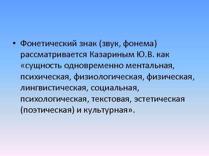  • Фонетический знак (звук, фонема) рассматривается Казариным Ю. В. как «сущность одновременно ментальная,