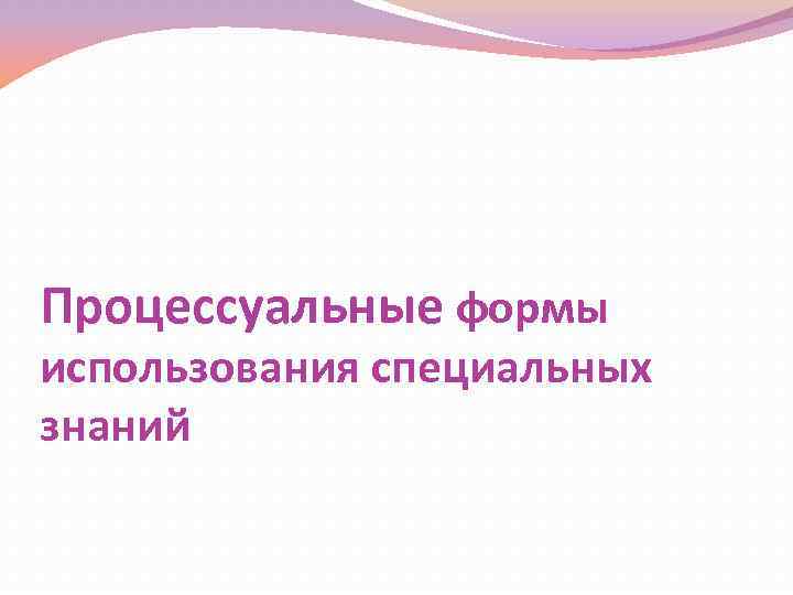 Процессуальные формы использования специальных знаний 