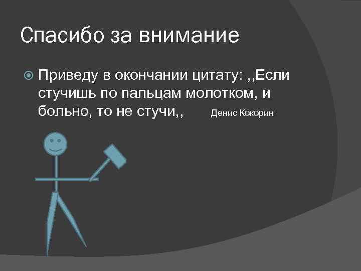 Спасибо за внимание Приведу в окончании цитату: , , Если стучишь по пальцам молотком,