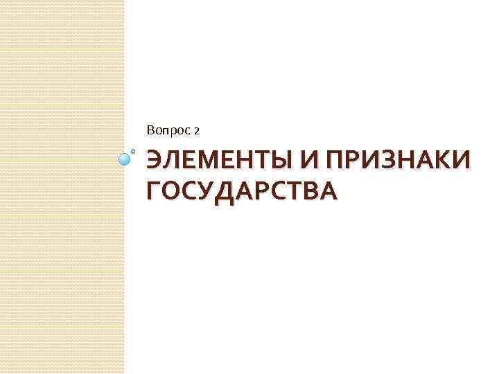 Вопрос 2 ЭЛЕМЕНТЫ И ПРИЗНАКИ ГОСУДАРСТВА 