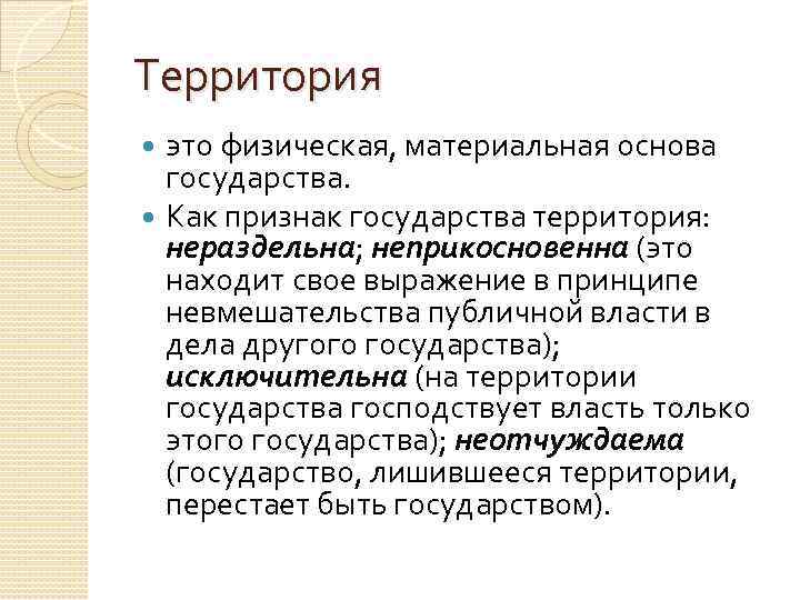 Территория это физическая, материальная основа государства. Как признак государства территория: нераздельна; неприкосновенна (это находит