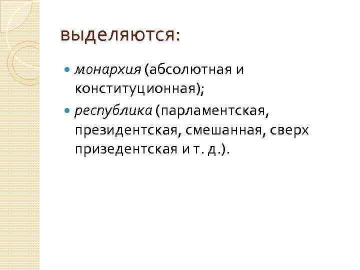 выделяются: монархия (абсолютная и конституционная); республика (парламентская, президентская, смешанная, сверх призедентская и т. д.