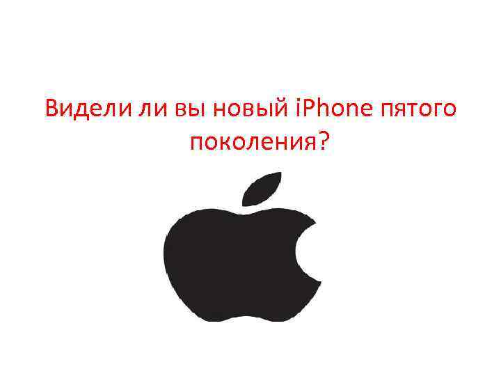 Видели ли вы новый i. Phone пятого поколения? 