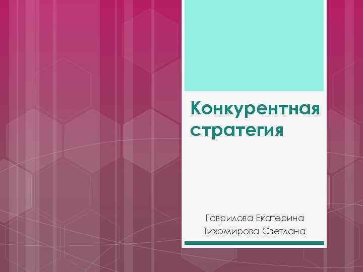 Конкурентная стратегия Гаврилова Екатерина Тихомирова Светлана 