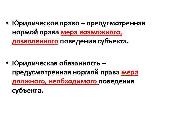  • Юридическое право – предусмотренная нормой права мера возможного, дозволенного поведения субъекта. •